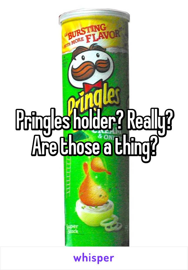 Pringles holder? Really? Are those a thing?