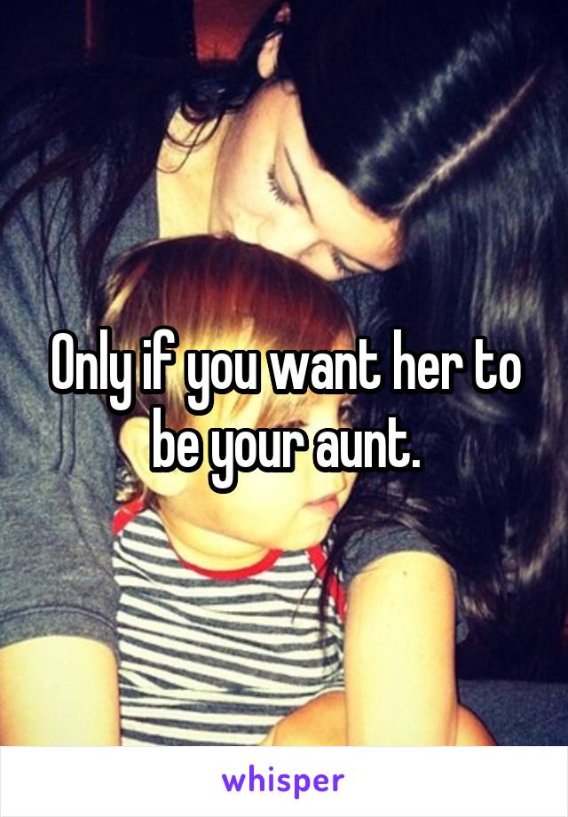 Only if you want her to be your aunt.