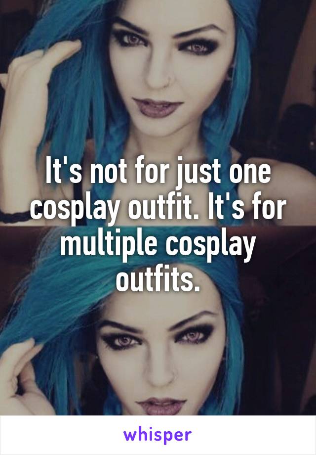 It's not for just one cosplay outfit. It's for multiple cosplay outfits.
