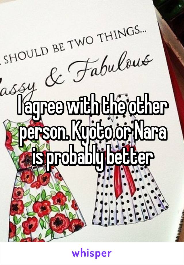 I agree with the other person. Kyoto or Nara is probably better