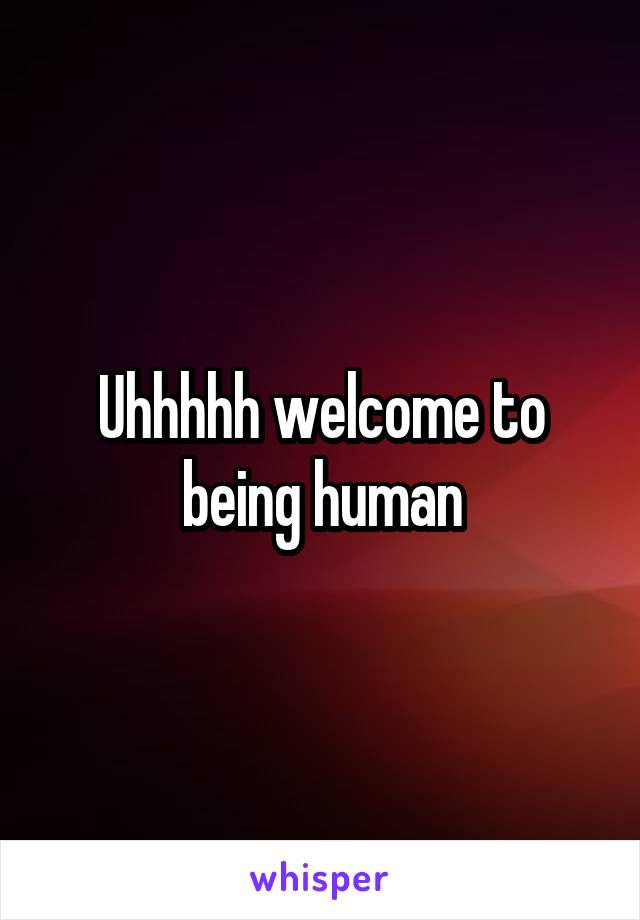 Uhhhhh welcome to being human