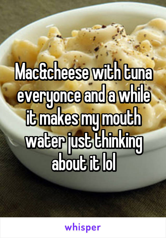Mac&cheese with tuna everyonce and a while it makes my mouth water just thinking about it lol