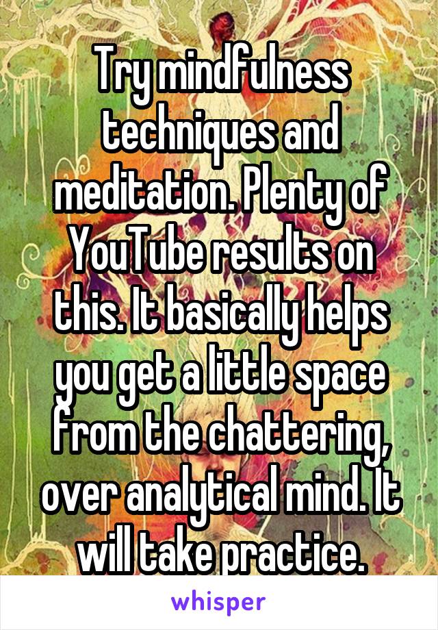 Try mindfulness techniques and meditation. Plenty of YouTube results on this. It basically helps you get a little space from the chattering, over analytical mind. It will take practice.