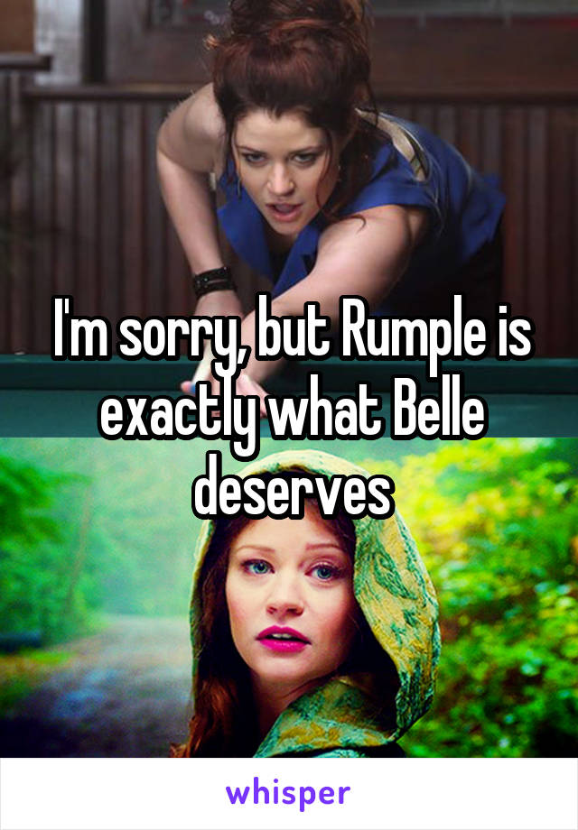 I'm sorry, but Rumple is exactly what Belle deserves