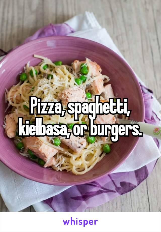 Pizza, spaghetti, kiełbasa, or burgers.