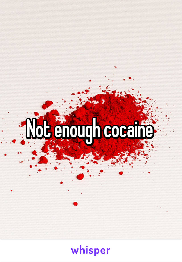 Not enough cocaine 