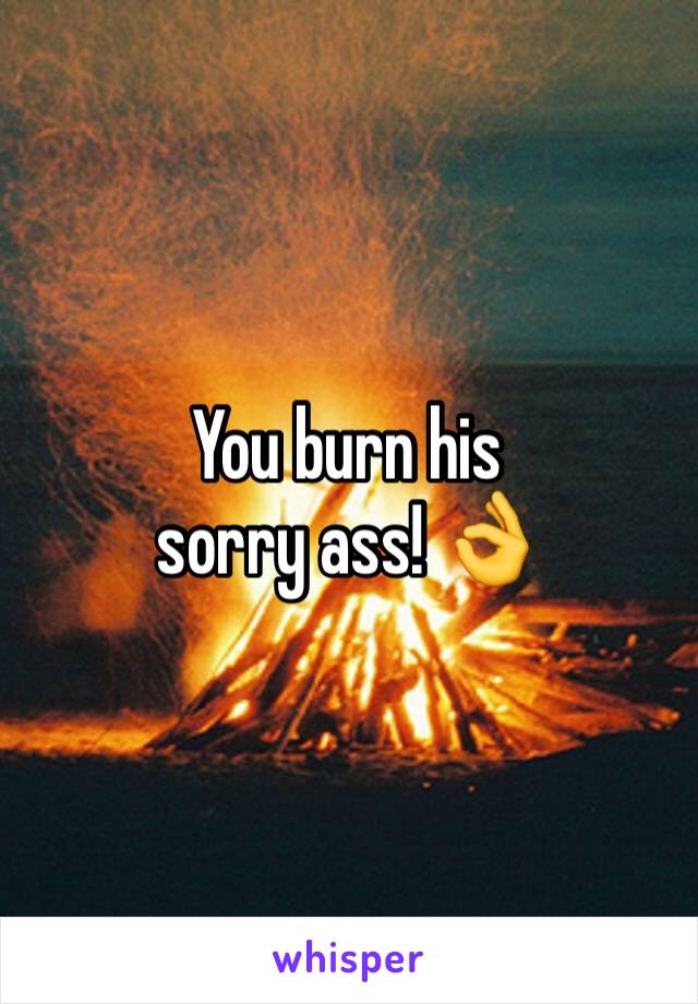 You burn his 
sorry ass! 👌