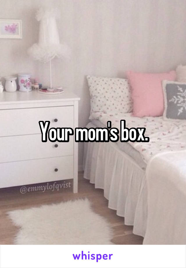 Your mom's box.