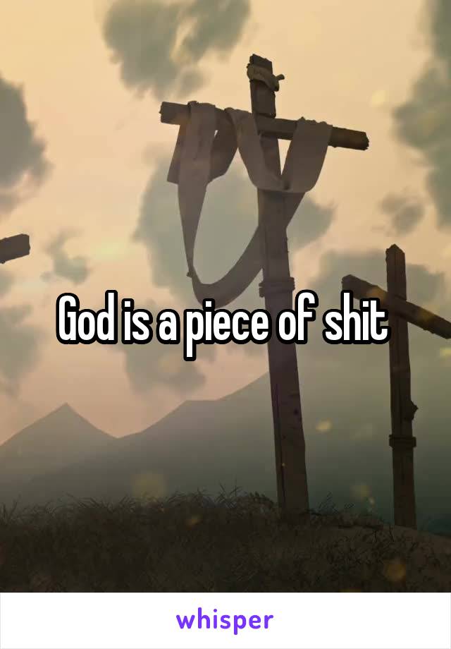 God is a piece of shit 