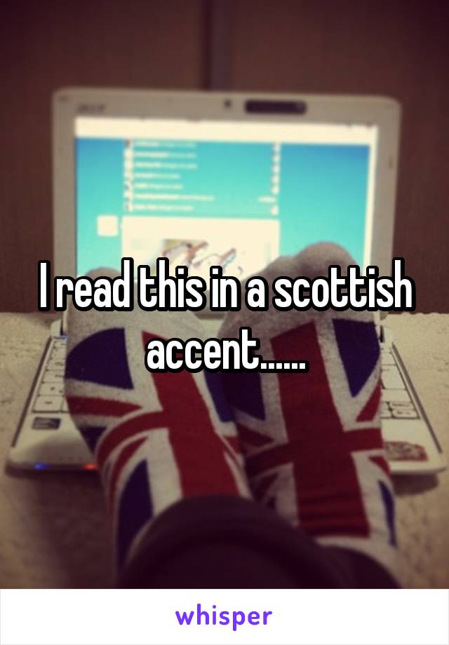 I read this in a scottish accent......