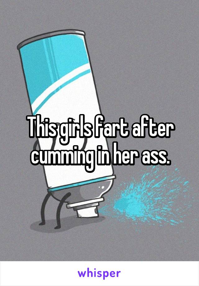 This girls fart after cumming in her ass.