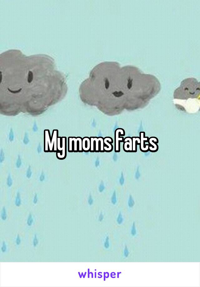My moms farts
