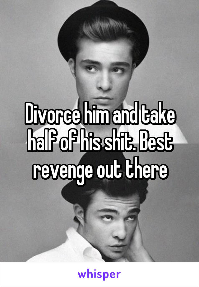 Divorce him and take half of his shit. Best revenge out there