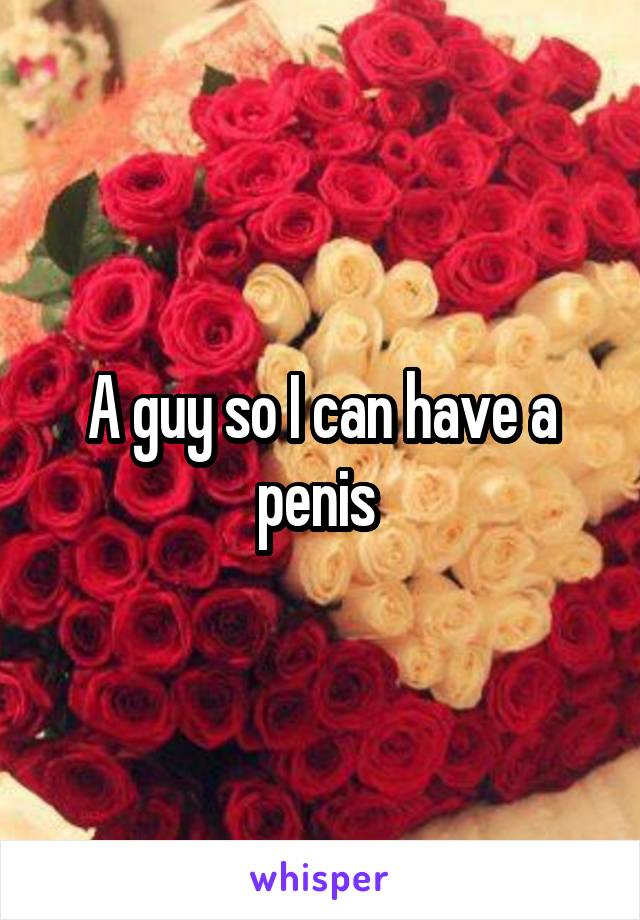A guy so I can have a penis 