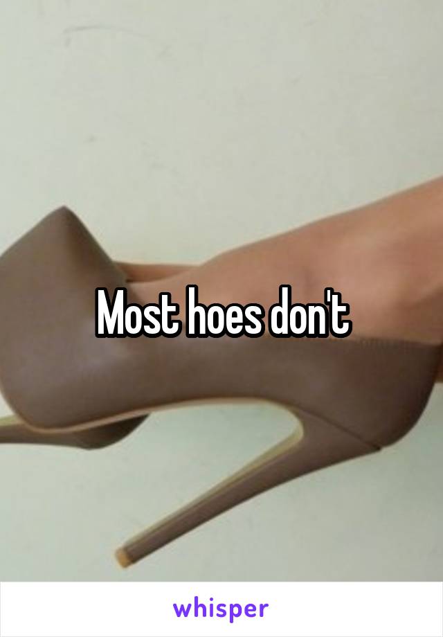 Most hoes don't