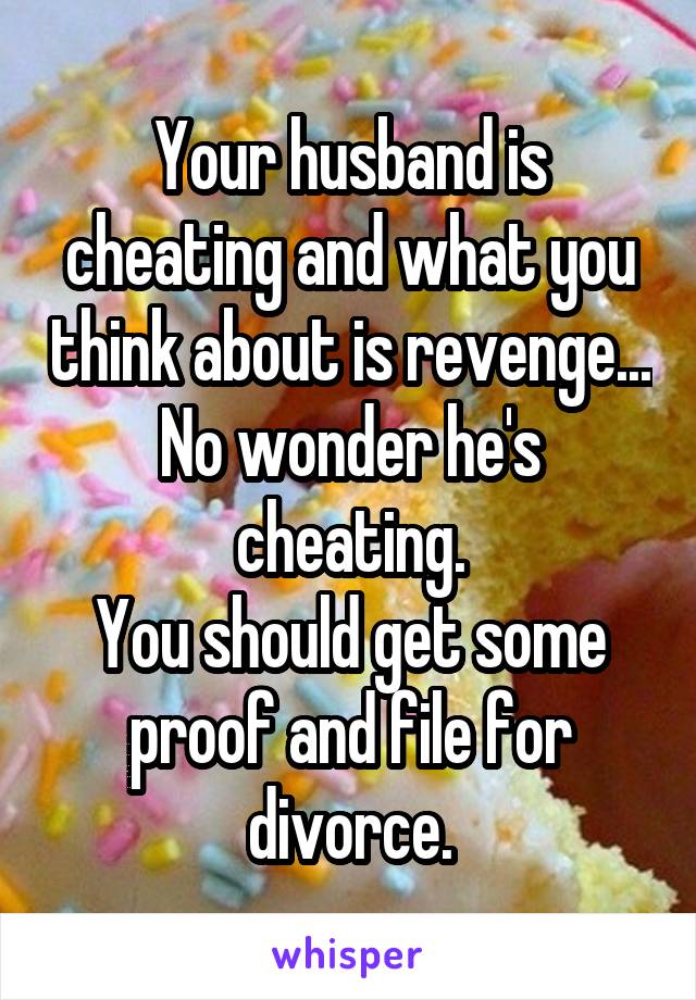Your husband is cheating and what you think about is revenge... No wonder he's cheating.
You should get some proof and file for divorce.