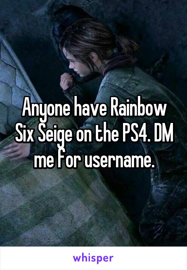 Anyone have Rainbow Six Seige on the PS4. DM me for username.