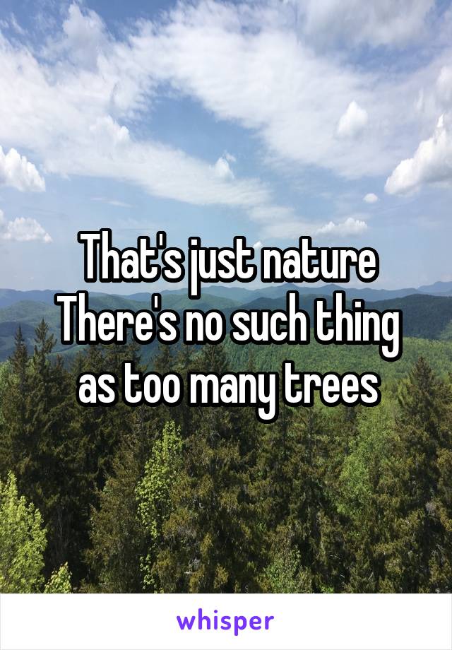 That's just nature
There's no such thing as too many trees