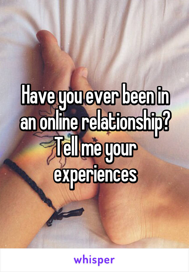 Have you ever been in an online relationship? Tell me your experiences