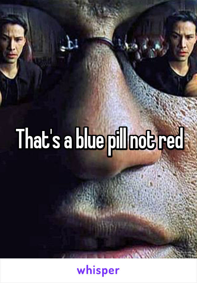 That's a blue pill not red