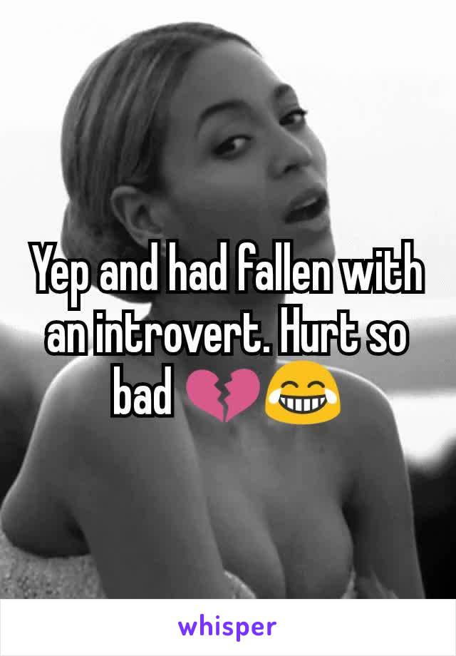 Yep and had fallen with an introvert. Hurt so bad 💔😂