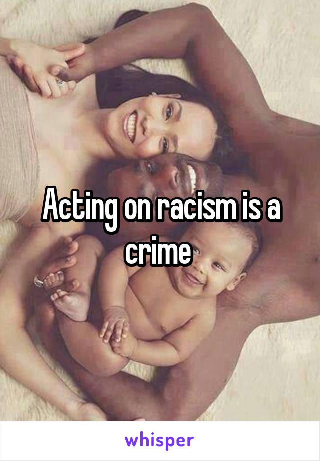 Acting on racism is a crime 