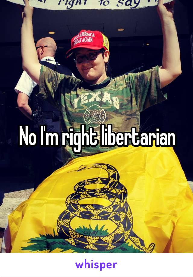 No I'm right libertarian