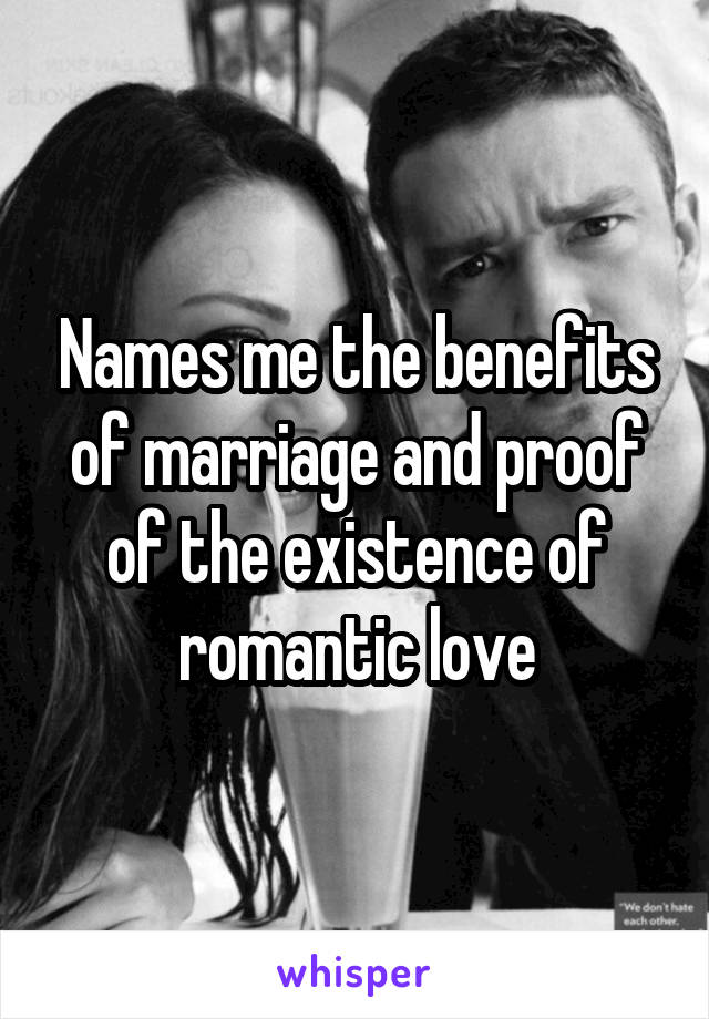 Names me the benefits of marriage and proof of the existence of romantic love