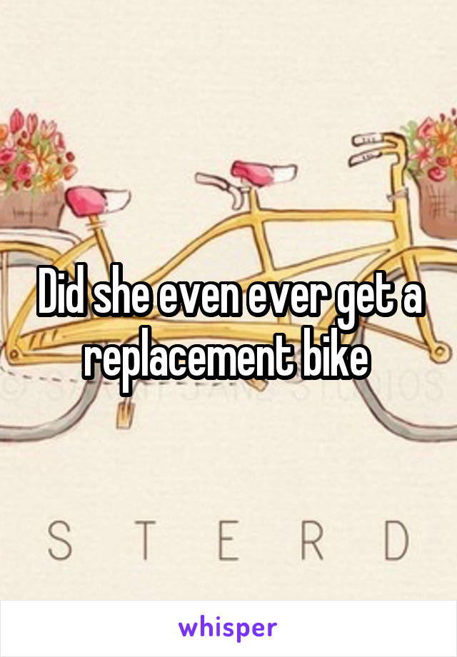 Did she even ever get a replacement bike 