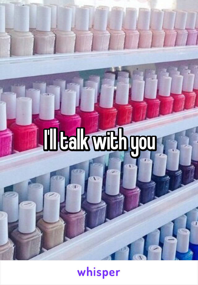 I'll talk with you