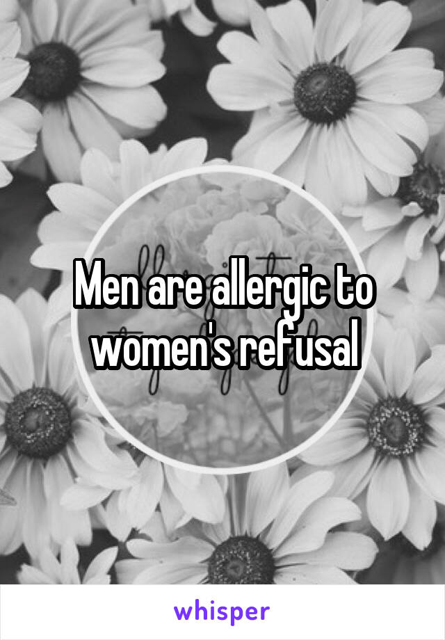 Men are allergic to women's refusal