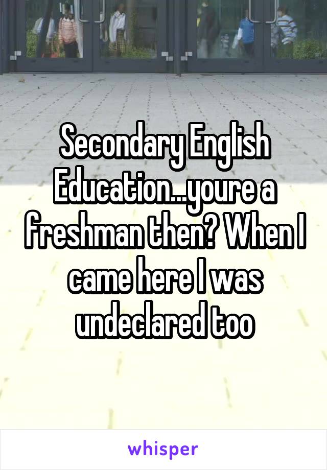 Secondary English Education...youre a freshman then? When I came here I was undeclared too