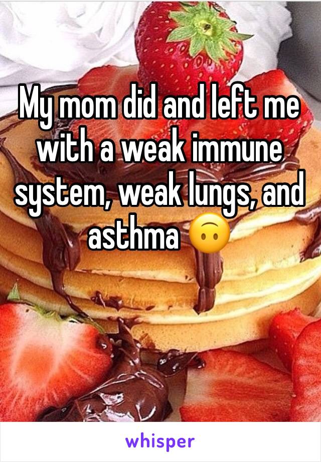 My mom did and left me with a weak immune system, weak lungs, and asthma 🙃