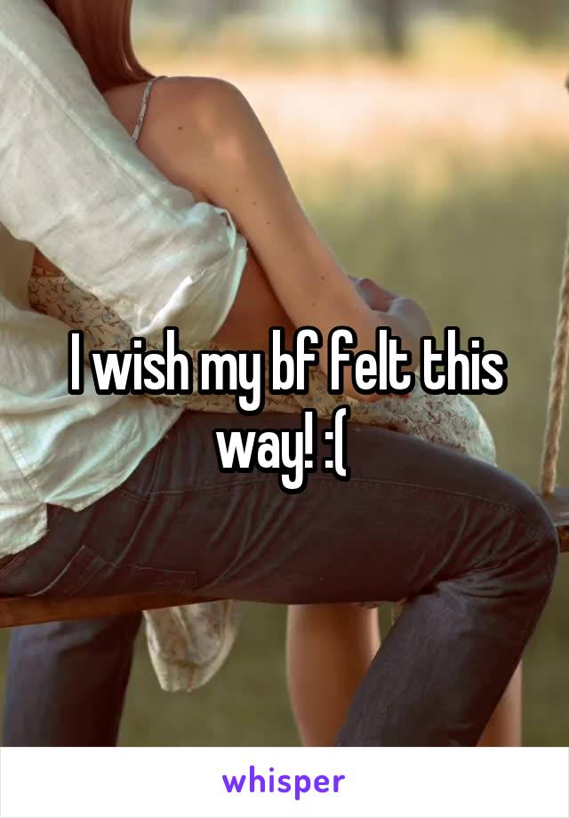 I wish my bf felt this way! :( 