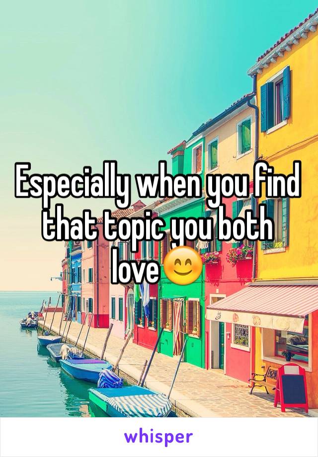 Especially when you find that topic you both love😊