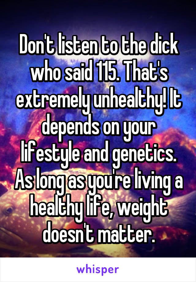 Don't listen to the dick who said 115. That's extremely unhealthy! It depends on your lifestyle and genetics. As long as you're living a healthy life, weight doesn't matter.