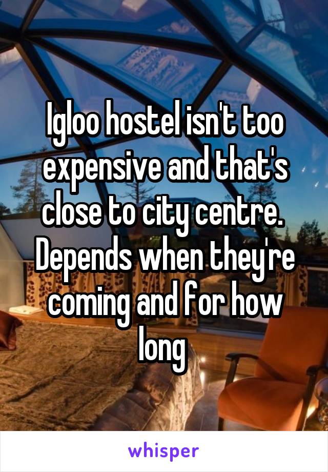 Igloo hostel isn't too expensive and that's close to city centre. 
Depends when they're coming and for how long 