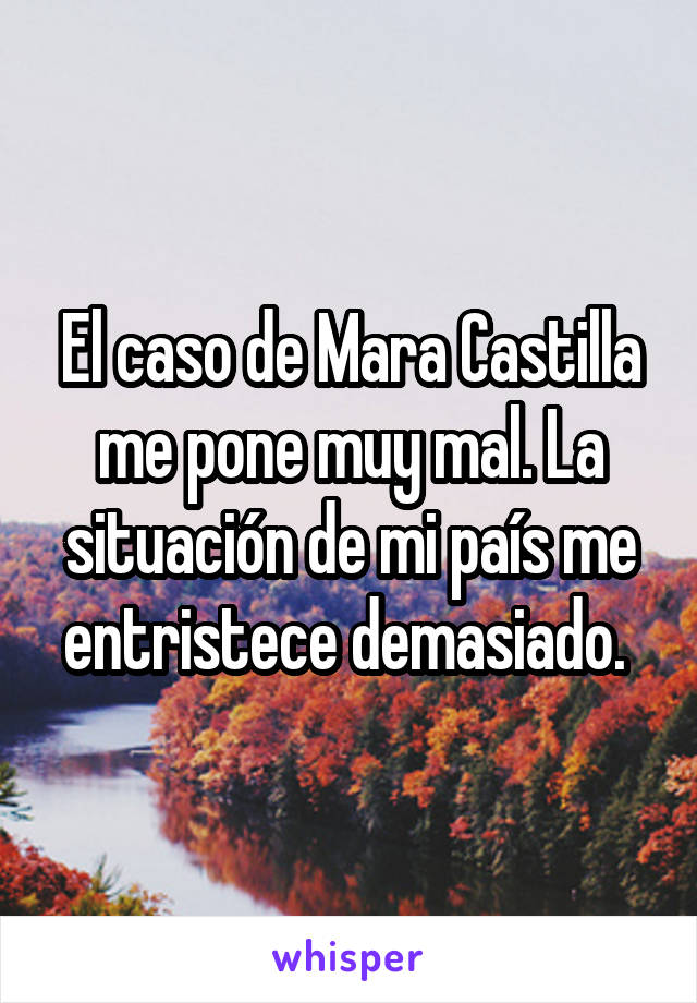 El caso de Mara Castilla me pone muy mal. La situación de mi país me entristece demasiado. 