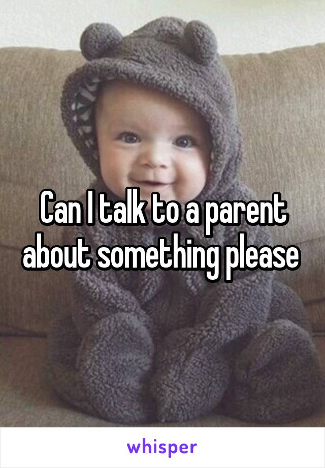 Can I talk to a parent about something please 