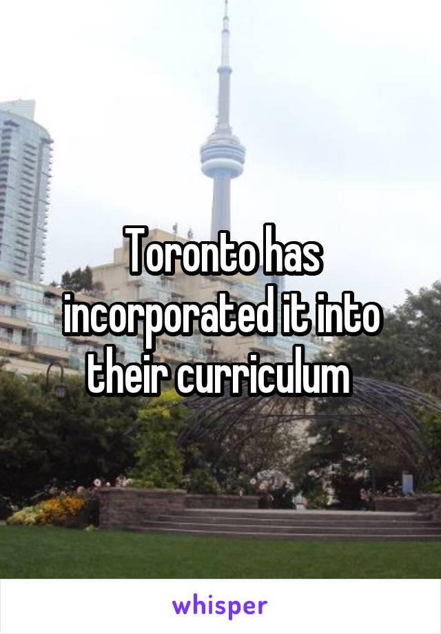 Toronto has incorporated it into their curriculum 