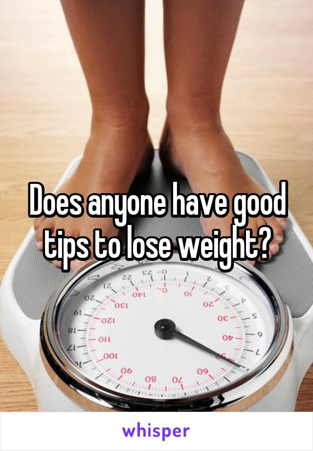 Does anyone have good tips to lose weight?