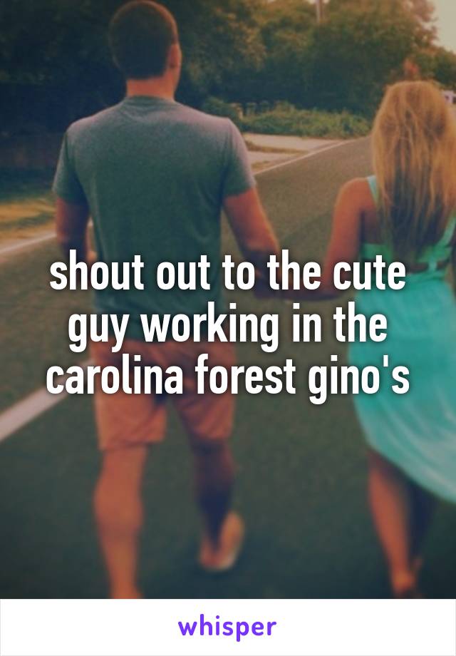 shout out to the cute guy working in the carolina forest gino's