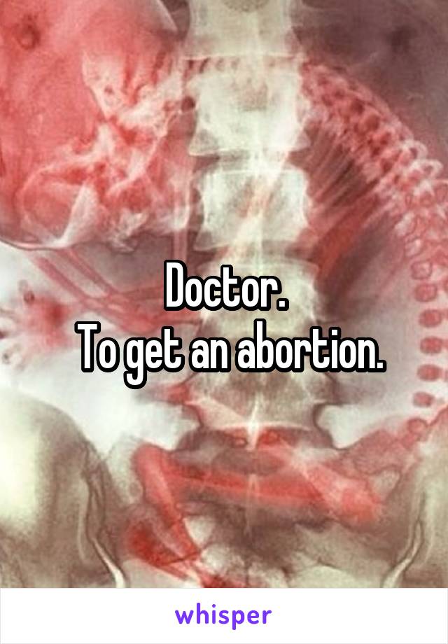 Doctor.
 To get an abortion.