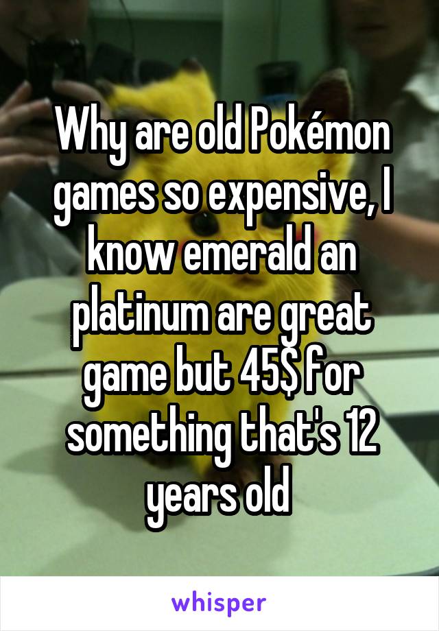 Why are old Pokémon games so expensive, I know emerald an platinum are great game but 45$ for something that's 12 years old 
