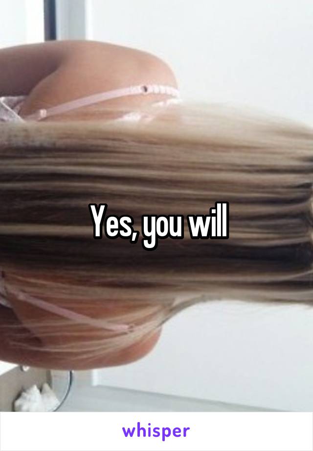 Yes, you will