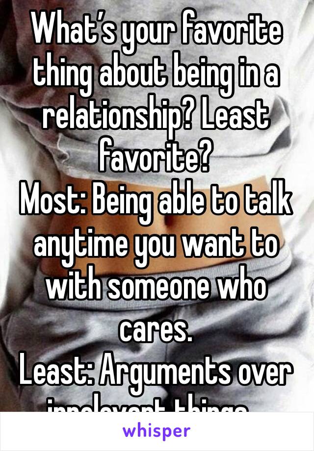 What’s your favorite thing about being in a relationship? Least favorite?
Most: Being able to talk anytime you want to with someone who cares.
Least: Arguments over irrelevant things...