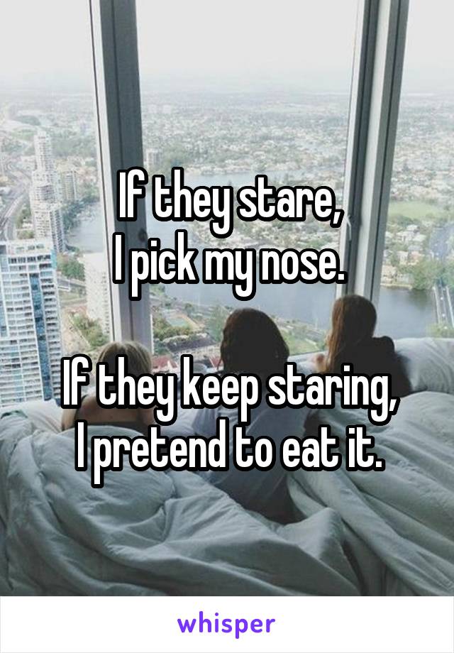 If they stare,
 I pick my nose. 

If they keep staring,
I pretend to eat it.
