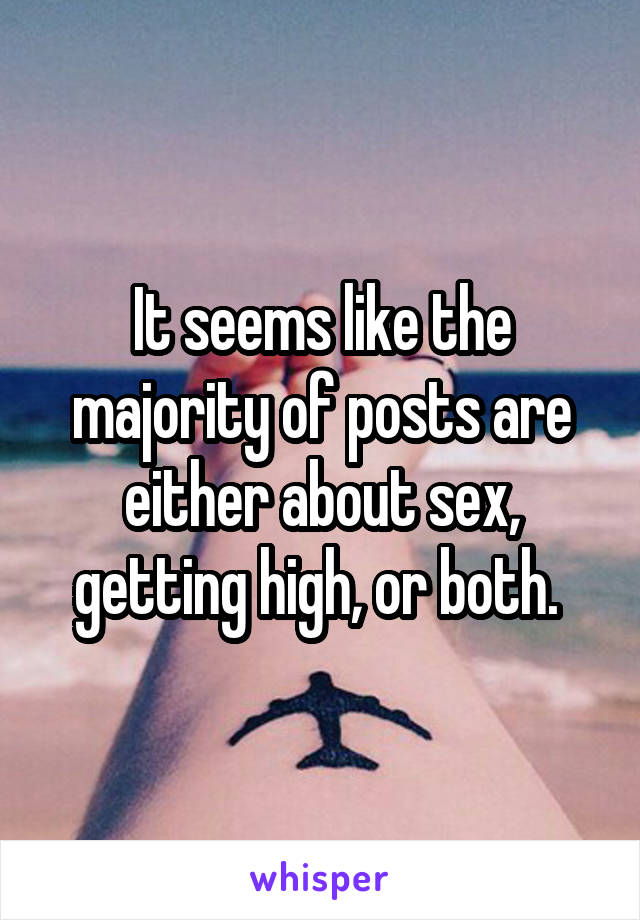 It seems like the majority of posts are either about sex, getting high, or both. 