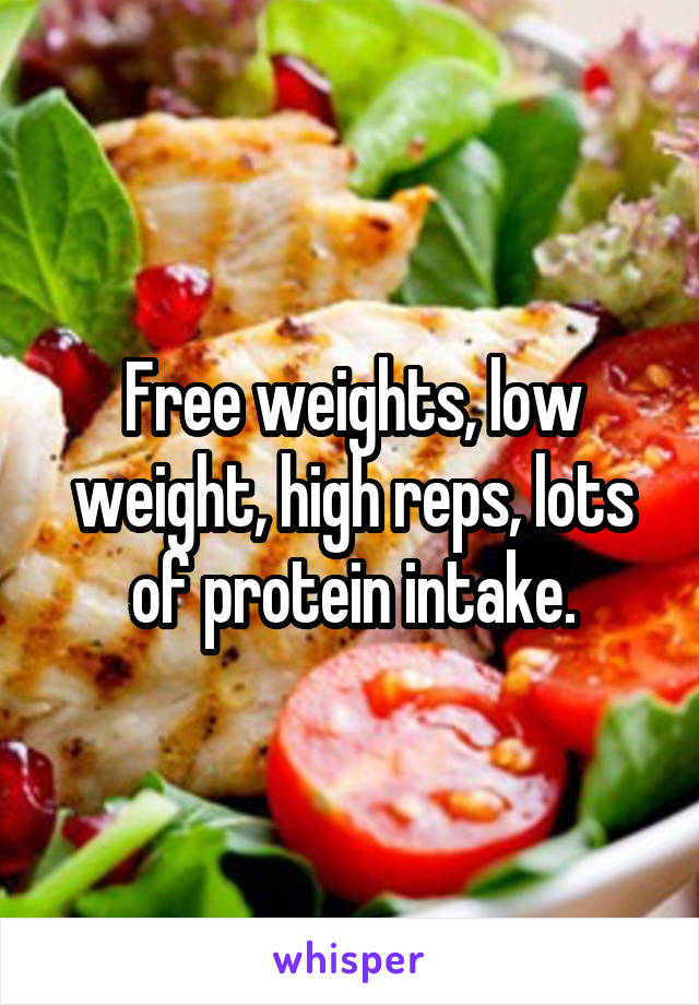 Free weights, low weight, high reps, lots of protein intake.