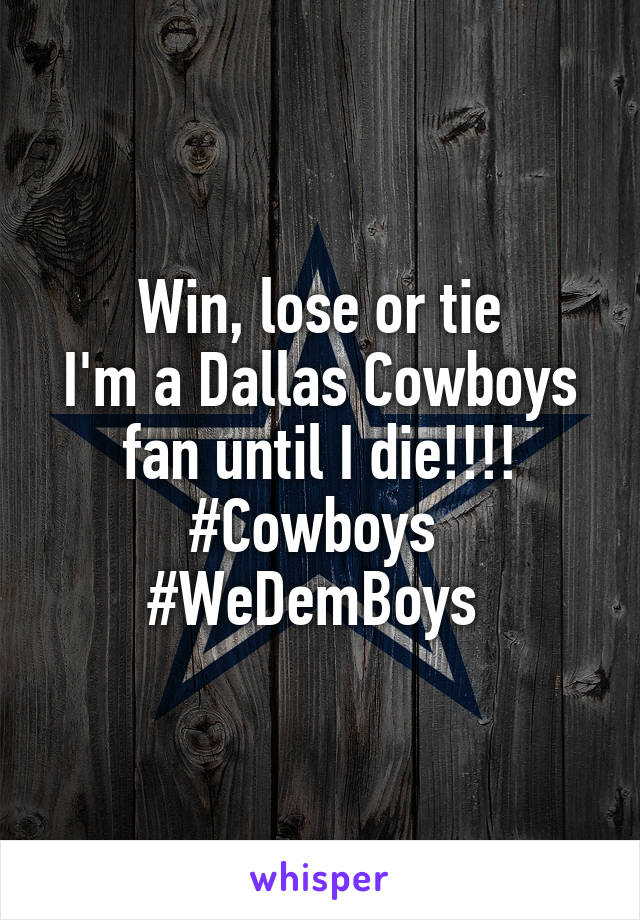 Win, lose or tie
I'm a Dallas Cowboys fan until I die!!!!
#Cowboys 
#WeDemBoys 